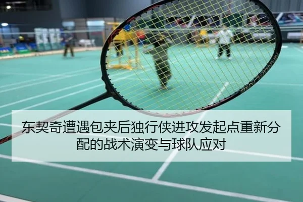 东契奇遭遇包夹后独行侠进攻发起点重新分配的战术演变与球队应对