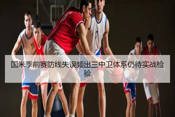 国米季前赛防线失误频出三中卫体系仍待实战检验