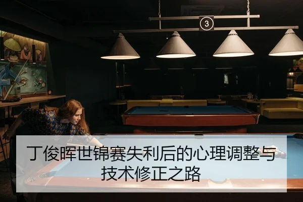 丁俊晖世锦赛失利后的心理调整与技术修正之路