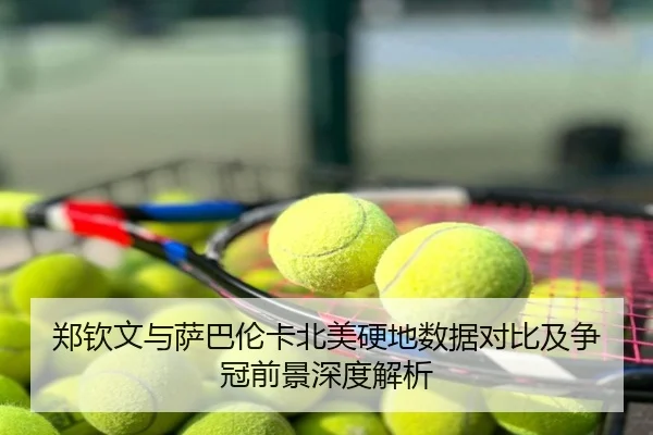 郑钦文与萨巴伦卡北美硬地数据对比及争冠前景深度解析