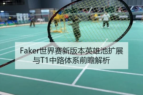 Faker世界赛新版本英雄池扩展与T1中路体系前瞻解析