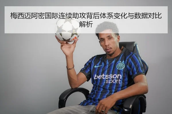 梅西迈阿密国际连续助攻背后体系变化与数据对比解析